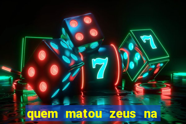 quem matou zeus na mitologia grega